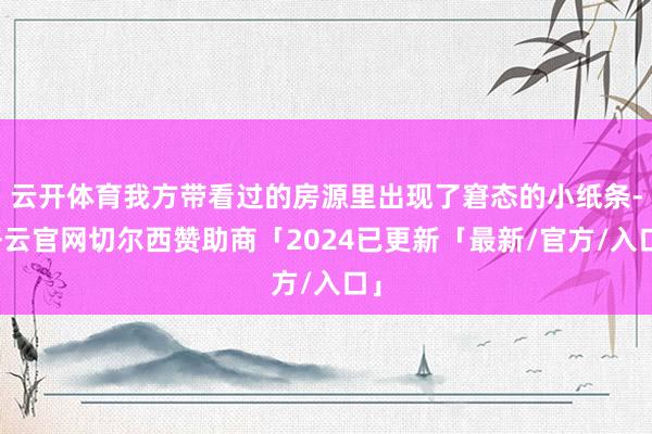 云开体育我方带看过的房源里出现了窘态的小纸条-开云官网切尔西赞助商「2024已更新「最新/官方/入口」