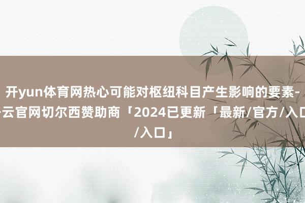 开yun体育网热心可能对枢纽科目产生影响的要素-开云官网切尔西赞助商「2024已更新「最新/官方/入口」
