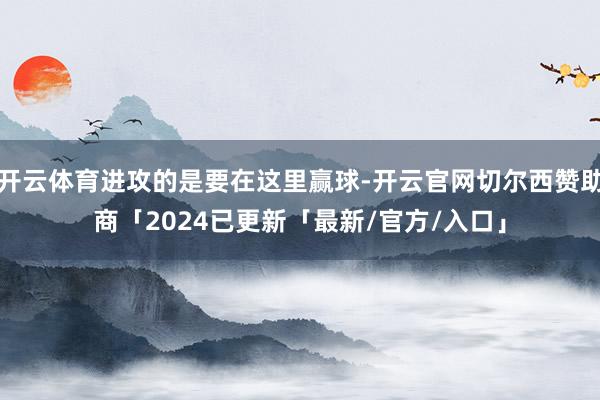 开云体育进攻的是要在这里赢球-开云官网切尔西赞助商「2024已更新「最新/官方/入口」