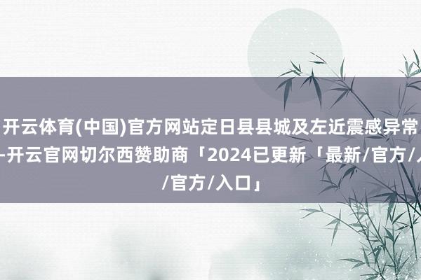 开云体育(中国)官方网站定日县县城及左近震感异常显著-开云官网切尔西赞助商「2024已更新「最新/官方/入口」