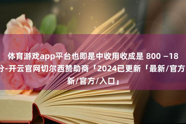 体育游戏app平台也即是中收用收成是 800 —18=782分-开云官网切尔西赞助商「2024已更新「最新/官方/入口」