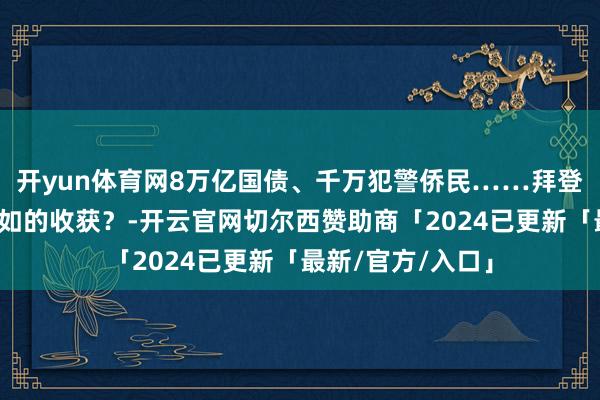 开yun体育网8万亿国债、千万犯警侨民……拜登在野四年交出何如的收获？-开云官网切尔西赞助商「2024已更新「最新/官方/入口」