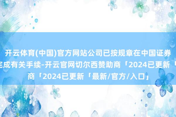开云体育(中国)官方网站公司已按规章在中国证券投资基金业协会完成有关手续-开云官网切尔西赞助商「2024已更新「最新/官方/入口」