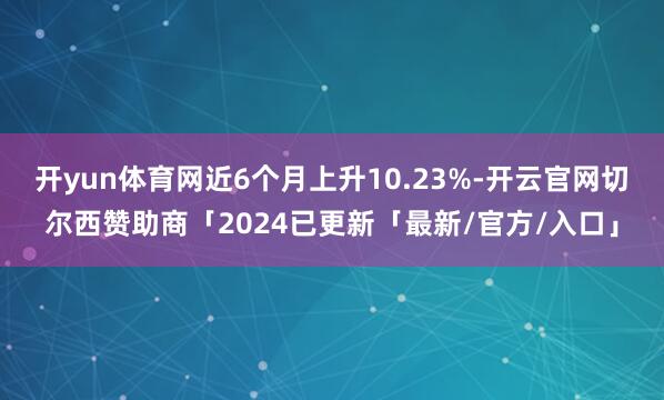 开yun体育网近6个月上升10.23%-开云官网切尔西赞助商「2024已更新「最新/官方/入口」