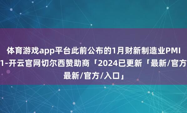 体育游戏app平台 此前公布的1月财新制造业PMI为 50.1-开云官网切尔西赞助商「2024已更新「最新/官方/入口」