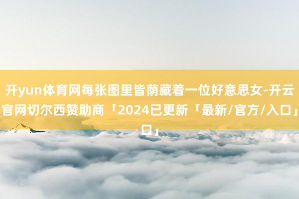 开yun体育网每张图里皆荫藏着一位好意思女-开云官网切尔西赞助商「2024已更新「最新/官方/入口」