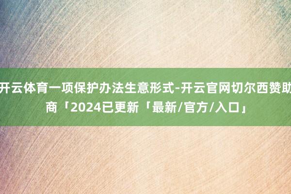 开云体育一项保护办法生意形式-开云官网切尔西赞助商「2024已更新「最新/官方/入口」