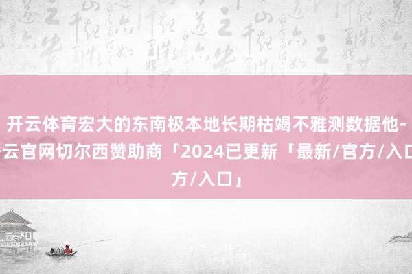 开云体育宏大的东南极本地长期枯竭不雅测数据他-开云官网切尔西赞助商「2024已更新「最新/官方/入口」