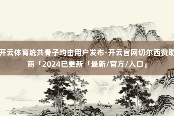开云体育统共骨子均由用户发布-开云官网切尔西赞助商「2024已更新「最新/官方/入口」