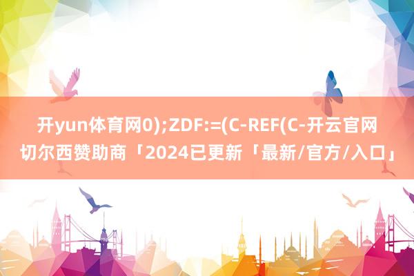 开yun体育网0);ZDF:=(C-REF(C-开云官网切尔西赞助商「2024已更新「最新/官方/入口」