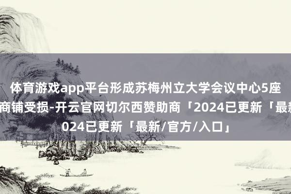 体育游戏app平台形成苏梅州立大学会议中心5座公寓楼和部分商铺受损-开云官网切尔西赞助商「2024已更新「最新/官方/入口」