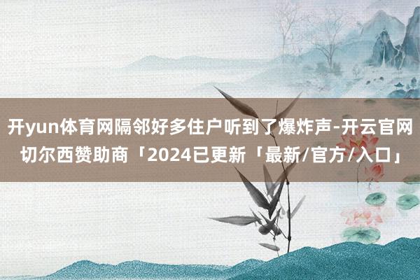 开yun体育网隔邻好多住户听到了爆炸声-开云官网切尔西赞助商「2024已更新「最新/官方/入口」