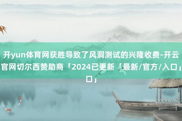 开yun体育网获胜导致了风洞测试的兴隆收费-开云官网切尔西赞助商「2024已更新「最新/官方/入口」