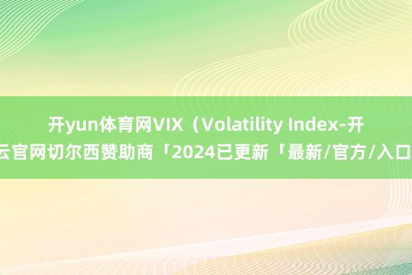 开yun体育网VIX（Volatility Index-开云官网切尔西赞助商「2024已更新「最新/官方/入口」