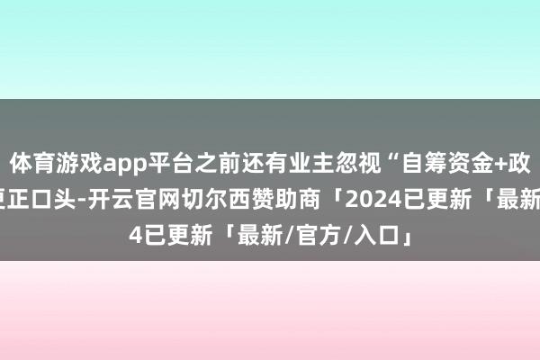 体育游戏app平台之前还有业主忽视“自筹资金+政府拨款”的更正口头-开云官网切尔西赞助商「2024已更新「最新/官方/入口」