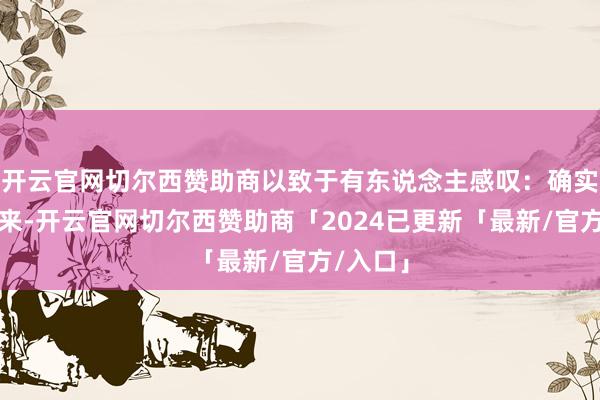 开云官网切尔西赞助商以致于有东说念主感叹：确实明天已来-开云官网切尔西赞助商「2024已更新「最新/官方/入口」