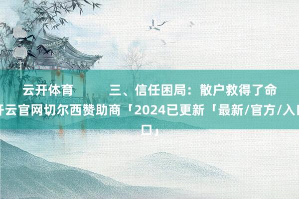 云开体育          三、信任困局：散户救得了命-开云官网切尔西赞助商「2024已更新「最新/官方/入口」
