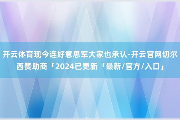 开云体育现今连好意思军大家也承认-开云官网切尔西赞助商「2024已更新「最新/官方/入口」
