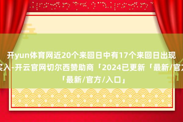 开yun体育网近20个来回日中有17个来回日出现融资净买入-开云官网切尔西赞助商「2024已更新「最新/官方/入口」