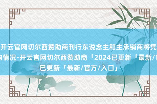 开云官网切尔西赞助商刊行东说念主和主承销商将凭据刊行申购情况-开云官网切尔西赞助商「2024已更新「最新/官方/入口」