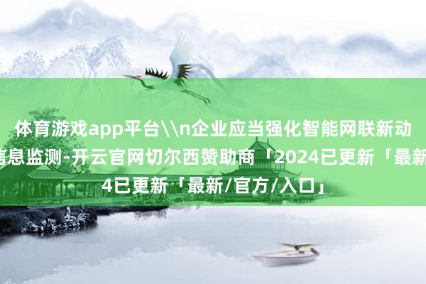 体育游戏app平台\n企业应当强化智能网联新动力汽车残障信息监测-开云官网切尔西赞助商「2024已更新「最新/官方/入口」