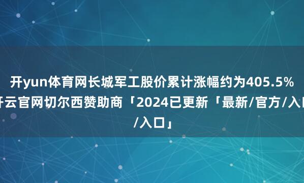 开yun体育网长城军工股价累计涨幅约为405.5%-开云官网切尔西赞助商「2024已更新「最新/官方/入口」
