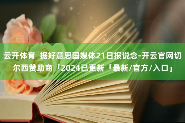 云开体育  据好意思国媒体21日报说念-开云官网切尔西赞助商「2024已更新「最新/官方/入口」