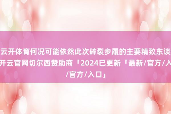 云开体育何况可能依然此次碎裂步履的主要精致东谈主-开云官网切尔西赞助商「2024已更新「最新/官方/入口」