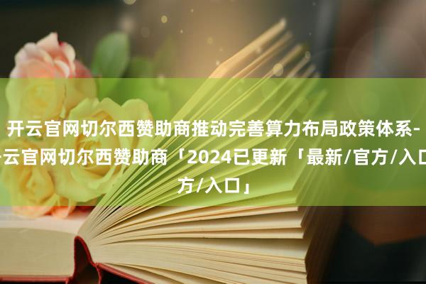 开云官网切尔西赞助商推动完善算力布局政策体系-开云官网切尔西赞助商「2024已更新「最新/官方/入口」