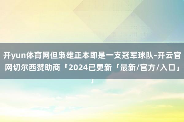 开yun体育网但枭雄正本即是一支冠军球队-开云官网切尔西赞助商「2024已更新「最新/官方/入口」