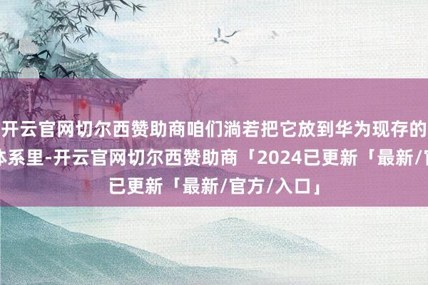 开云官网切尔西赞助商咱们淌若把它放到华为现存的平板价钱体系里-开云官网切尔西赞助商「2024已更新「最新/官方/入口」