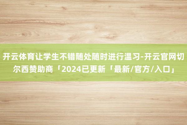 开云体育让学生不错随处随时进行温习-开云官网切尔西赞助商「2024已更新「最新/官方/入口」