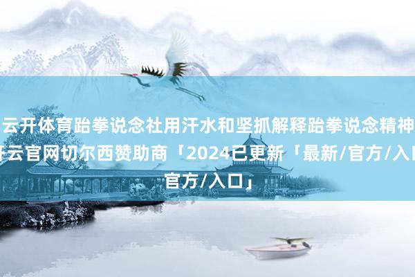 云开体育跆拳说念社用汗水和坚抓解释跆拳说念精神-开云官网切尔西赞助商「2024已更新「最新/官方/入口」