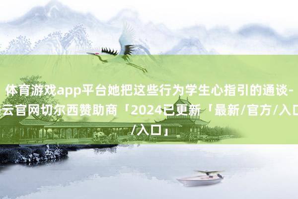 体育游戏app平台她把这些行为学生心指引的通谈-开云官网切尔西赞助商「2024已更新「最新/官方/入口」