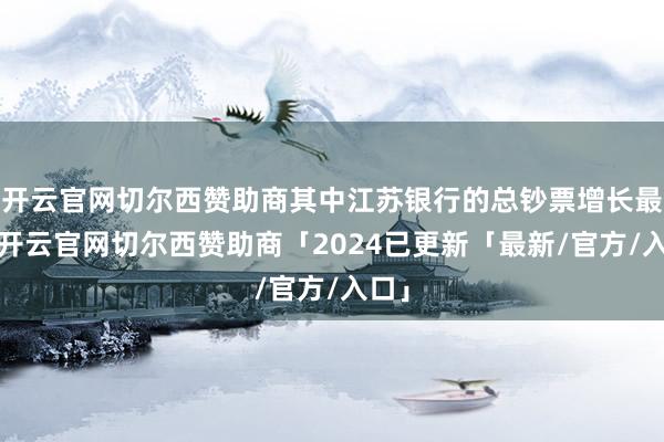 开云官网切尔西赞助商其中江苏银行的总钞票增长最快-开云官网切尔西赞助商「2024已更新「最新/官方/入口」
