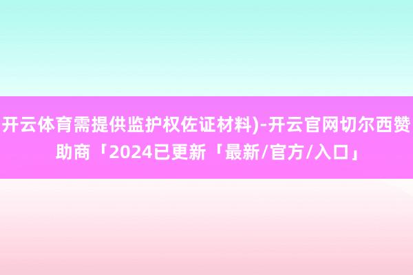 开云体育需提供监护权佐证材料)-开云官网切尔西赞助商「2024已更新「最新/官方/入口」