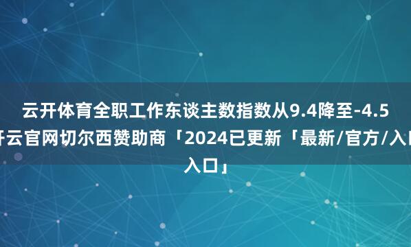 云开体育　　全职工作东谈主数指数从9.4降至-4.5-开云官网切尔西赞助商「2024已更新「最新/官方/入口」