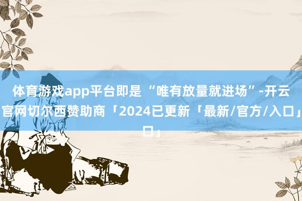 体育游戏app平台即是 “唯有放量就进场”-开云官网切尔西赞助商「2024已更新「最新/官方/入口」