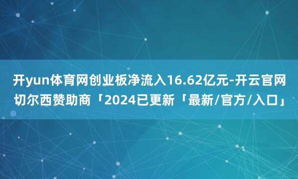 开yun体育网创业板净流入16.62亿元-开云官网切尔西赞助商「2024已更新「最新/官方/入口」