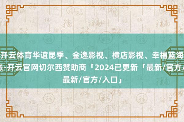 开云体育华谊昆季、金逸影视、横店影视、幸福蓝海等跟涨-开云官网切尔西赞助商「2024已更新「最新/官方/入口」
