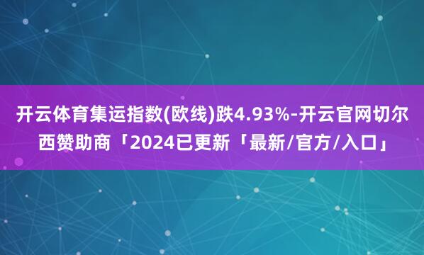 开云体育集运指数(欧线)跌4.93%-开云官网切尔西赞助商「2024已更新「最新/官方/入口」