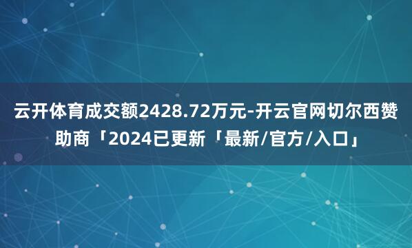云开体育成交额2428.72万元-开云官网切尔西赞助商「2024已更新「最新/官方/入口」